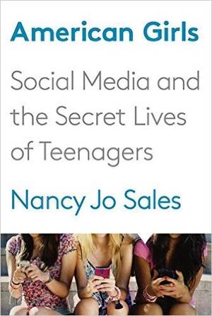 cute teen girls fucked - American Girls: Social Media and the Secret Lives of Teenagers by Nancy Jo  Sales | Goodreads