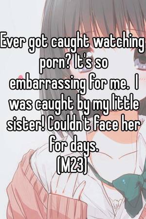 Embarrassed Anime Porn - Ever got caught watching porn? It's so embarrassing for me. I was caught by  my little sister! Couldn't face her for days. (M23)
