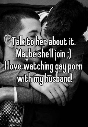 My Husband Is Gay Porn - Talk to her about it. Maybe she'll join ;) I love watching gay porn with my  husband!