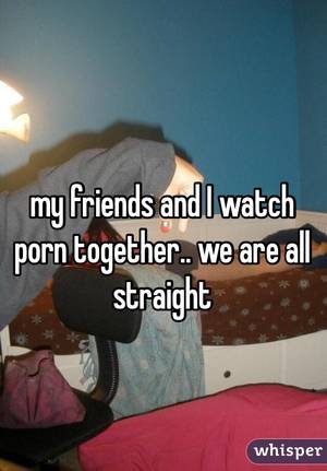 Friends Watching Porn Together - my friends and I watch porn together.. we are all straight