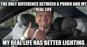 Barney Stinson Porn - the only difference between a porno and my real life my real life has  better lighting - Barney Stinson Win - quickmeme