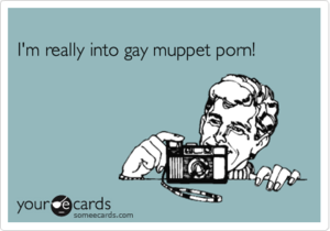 Muppet Gay Porn - I'm really into gay muppet porn! | Cry For Help Ecard
