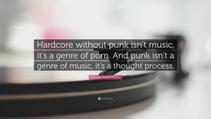 Hardcore Porn Motivational Posters - Dominic Owen Mallary Quote: â€œHardcore without punk isn't music, it's a  genre of porn. And
