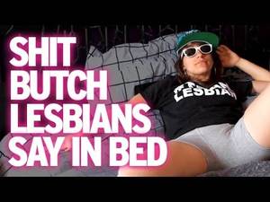 butch lesbian orgasm - Shit Butch Lesbians Say In Bed