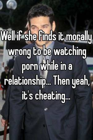 Husband Watches Porn Meme - Well if she finds it morally wrong to be watching porn while in a  relationship... Then yeah, it's cheating.