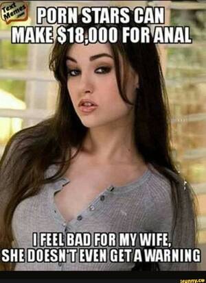 anal porn memes - PORN STARS CAN MAKE $18.000 FOR ANAL FEEL BAD FOR MY WIFE, SHE DOESH EVEN  GET A WARNING - iFunny