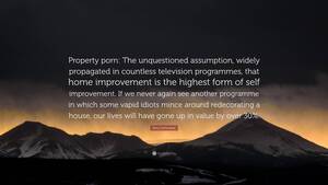 Home Improvement Porn - Rory Sutherland Quote: â€œProperty porn: The unquestioned assumption, widely  propagated in countless television programmes, that home improvement ...â€