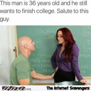 College Caption Porn - Salute to this 36 year old man who still wants to finish college funny porn  meme