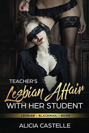 Blackmail Lesbian Porn - Amazon.com: Teacher's Lesbian Affair with her Student: Lesbian Blackmail &  BDSM: Lesbian Blackmail & BDSM: 9781983303845: Castelle, Alicia: Books