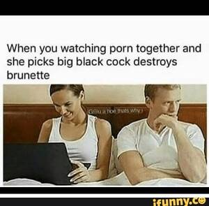 Black Porn Meme - When you watching porn together and she picks big black cock destroys  brunette - iFunny Brazil
