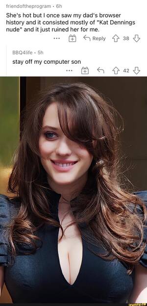 Kat Dennings Porn Captions - Friendoftheprogram She's hot but I once saw my dad's browser history and it  consisted mostly of \