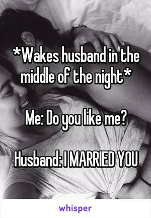 Funny Husband Memes Porn - *Wakes husband in the middle of the night* Me: Do you like me