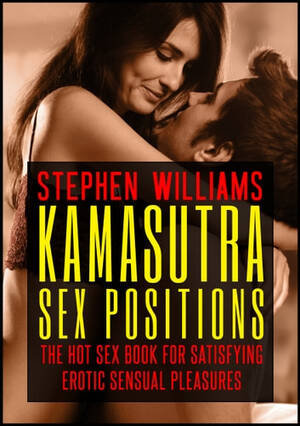 Kama Sutra Sexual Pleasure - Kama Sutra Sex Positions: The Hot Sex Book For Satisfying Erotic Sensual  Pleasures eBook by Stephen Williams - EPUB Book | Rakuten Kobo 9781311554970