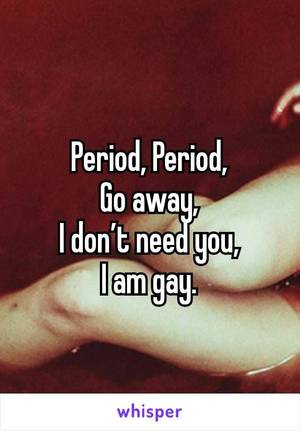 Lesbian Period Funny - Period, Period, Go away, I don't need you, I am gay.