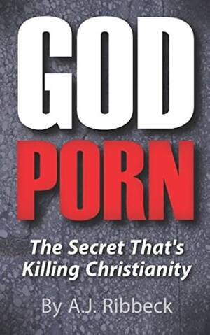 God Porn - God Porn: The Secret That's Killing Christianity : Ribbeck, A.J.:  Amazon.com.au: Books