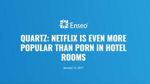 Netflix Porn - Quartz: Netflix is even more popular than porn in hotel rooms | Enseo