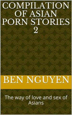 Chinese Sex Novel - Compilation Of Asian Porn Stories 2: The way of love and sex of Asians by  Ben Nguyen | Goodreads