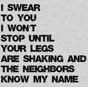 Neighbor Sex Memes - I swear to you I won't stop until your legs are shaking and the neighbours  know my name. (Well, well!)