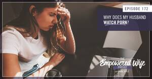 My Husband Watches Porn - Why Does My Husband Watch Porn? (The Empowered Wife Podcast)