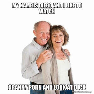 Granny Porn Memes - my name is diego and i like to watch granny porn and look at dick - Scumbag  Baby Boomer Meme Generator