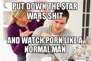 Husband Watches Porn Meme - Put down the Star Wars shit - And watch porn like a normal man