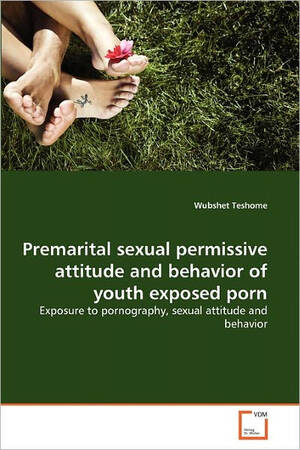 behavior - Premarital sexual permissive attitude and behavior of youth exposed porn by  Wubshet Teshome, Paperback | Barnes & NobleÂ®