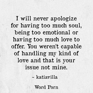 emotional loving - I will never apologize for having too much soul, being too emotional or  having too much love to offer. You weren't capable of handling my kind of  love and ...