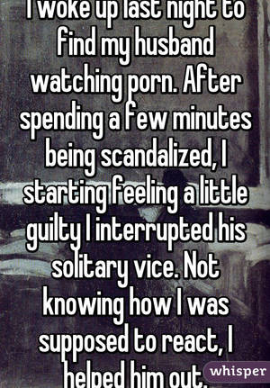 My Husband Watches Porn - I woke up last night to find my husband watching porn. After spending a few