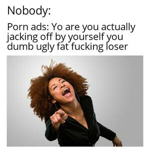 Dumb Porn Ads - Nobody Porn ads Yo are you actually jacking of... - Memegine