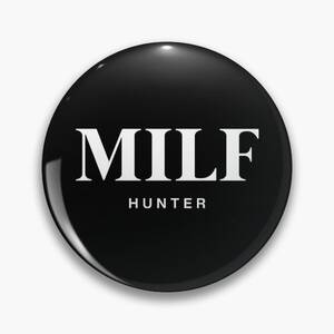 mature milf - Milf Hunter Pins and Buttons for Sale | Redbubble