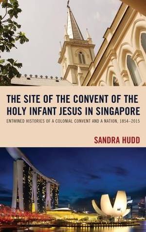 Chij Singapore - The Site of the Convent of the Holy Infant Jesus in Singapore: Entwined  Histories of
