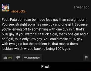 4chan Futa Porn - Fact: Futa porn can be made less gay than straight porn. You see, straight  porn has one guy and one girl. Because you're jerking off to something with  one guy in it,