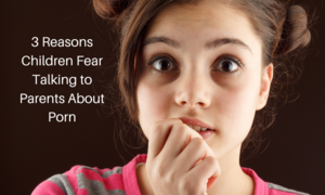 Fear Expression Porn - 3 Reasons Children Fear Talking to Parents About Porn