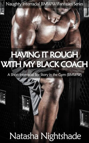 interracial porn quotes - Having It Rough with My Black Coach: A Short Interracial Sex Story in the  Gym (Naughty Interracial Fantasies with Black Men and White Women, #3) by  Natasha Nightshade | eBook | Barnes & NobleÂ®
