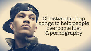 Hip Hop Porn Captions - Christian Hip Hop Songs To Help People Overcome Lust and Pornography