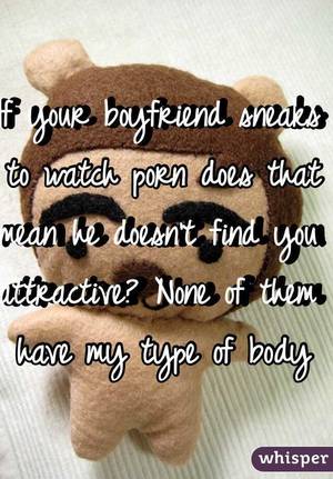 boyfriend watches - If your boyfriend sneaks to watch porn does that mean he doesn't find you  attractive?
