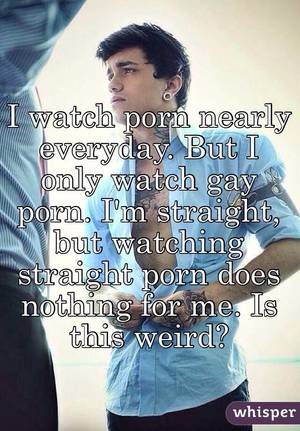 Just Porn Weird - I watch porn nearly everyday. But I only watch gay porn. I'm straight, but  watching ...
