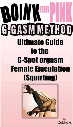 female ejaculation guide - Boink Her Pink: Ultimate Guide to the G-Spot Orgasm Female Ejaculation ( Squirting) eBook by Jani Zubkovs - EPUB Book | Rakuten Kobo United States