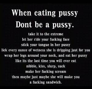 eating pussy quotes - manofsteelinsideher: Ladies I got your backs, don't be a pussy when eating  pussy. Tumblr Porn