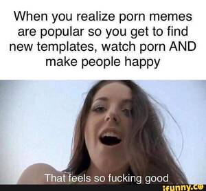 Brazilian Girls Porn Memes - When you realize porn memes are popular so you get to find new templates,  watch porn AND make people happy Thaffeels so fucking good - iFunny Brazil