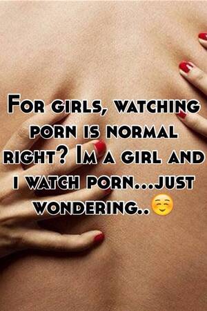 Normal Girl Porn - For girls, watching porn is normal right? Im a girl and i watch porn...just  wondering..â˜ºï¸