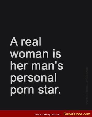 Funny Porn Quotes - A real woman is her man's personal porn star. - http://www