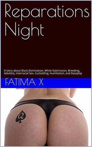 black forced breeding interracial - Reparations Night: A story about Black Domination, White Submission,  Breeding, Adultery, Interracial Sex, Cuckolding, Humiliation, and Raceplay  by Fatima X | Goodreads