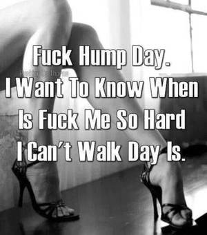 Adult Hump Day Fuck - Fuck hump day. I want to know when is fuck me so hard I can