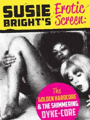 Erotica Porn Golden - Susie Bright's Erotic Screen: The Golden Hardcore & The Shimmering  Dyke-Core (The Erotic Screen Book 1) - Kindle edition by Bright, Susie.  Literature & Fiction Kindle eBooks @ Amazon.com.