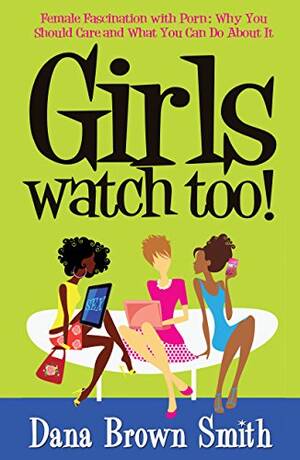 Girls From Girls Do Porn - Girls Watch Too!: Female Fascination with Porn: Why You Should Care and  What You Can Do About It (English Edition) eBook : Smith, Dana Brown:  Amazon.com.mx: Tienda Kindle