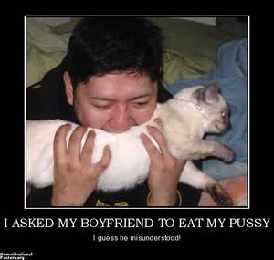 Demotivational Pussy - demotivational poster I ASKED MY BOYFRIEND TO EAT MY PUSSY