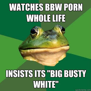 Bbw Porn Memes - watches BBW porn whole life insists its \