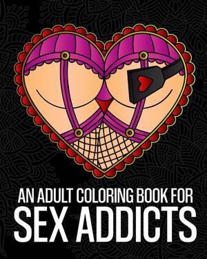 Nasty Sex Coloring Book - An Adult Coloring Book For Sex Addicts: An Extremely Vulgar Swear Word Coloring  Book For Nymphomaniacs And Deviants Containing 30 Slutty And Kinky ...  Designed For Stress Relief And Relaxation by Pigeon