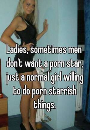 Normal Girl Porn - Ladies, sometimes men don't want a porn star, just a normal girl willing to  do porn starrish things.